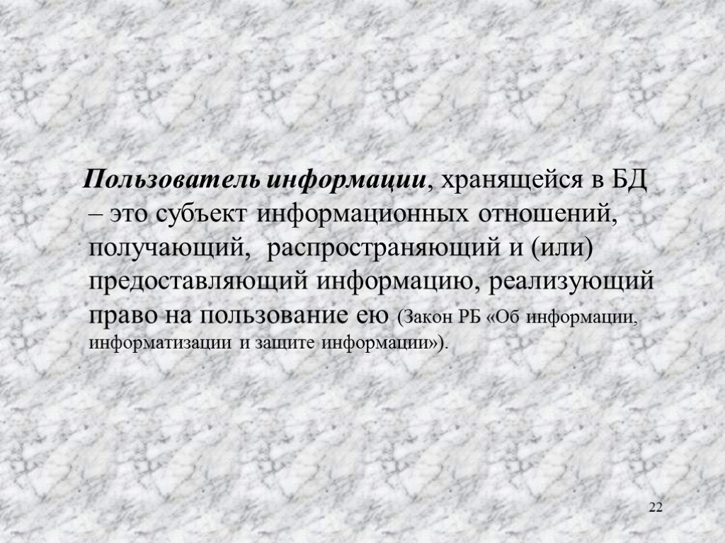 Пользователь информации, хранящейся в БД – это субъект информационных отношений, получающий, распространяющий и (или)